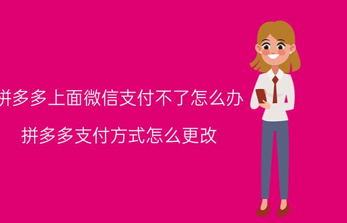 拼多多上面微信支付不了怎么办 拼多多支付方式怎么更改？